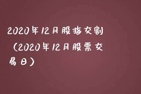 2020年12月股指交割（2020年12月股票交易日）