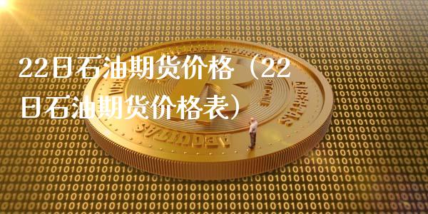 22日石油期货价格（22日石油期货价格表）