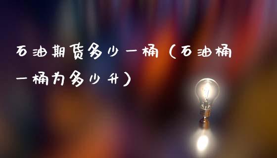 石油期货多少一桶（石油桶一桶为多少升）_https://www.boyangwujin.com_期货直播间_第1张