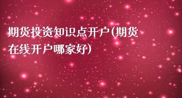 期货投资知识点开户(期货在线开户哪家好)_https://www.boyangwujin.com_期货直播间_第1张