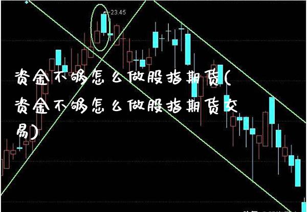 资金不够怎么做股指期货(资金不够怎么做股指期货交易)_https://www.boyangwujin.com_期货直播间_第1张