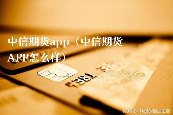 中信期货app（中信期货APP怎么样）_https://www.boyangwujin.com_道指期货_第1张