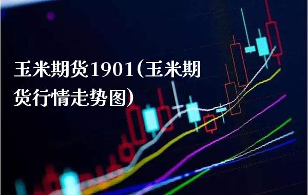 玉米期货1901(玉米期货行情走势图)