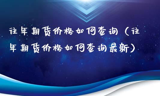 往年期货价格如何查询（往年期货价格如何查询最新）