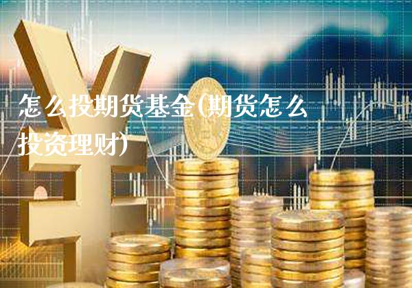 怎么投期货基金(期货怎么投资理财)_https://www.boyangwujin.com_纳指期货_第1张