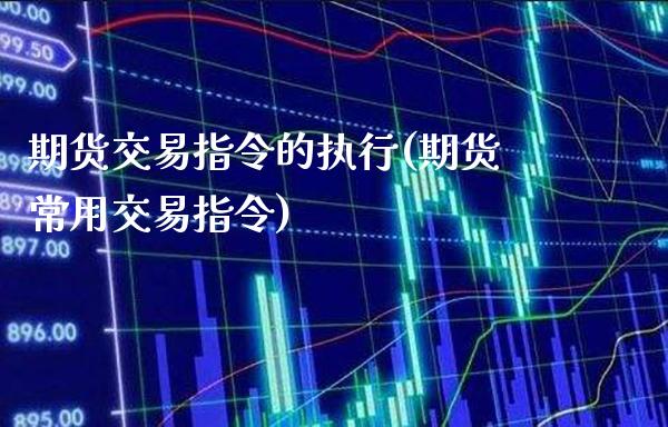 期货交易指令的执行(期货常用交易指令)