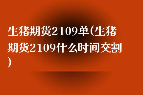 生猪期货2109单(生猪期货2109什么时间交割)_https://www.boyangwujin.com_黄金期货_第1张