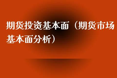 期货投资基本面（期货市场基本面分析）