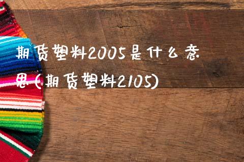 期货塑料2005是什么意思(期货塑料2105)