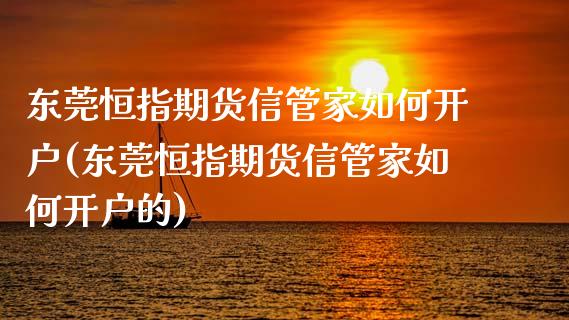 东莞恒指期货信管家如何开户(东莞恒指期货信管家如何开户的)