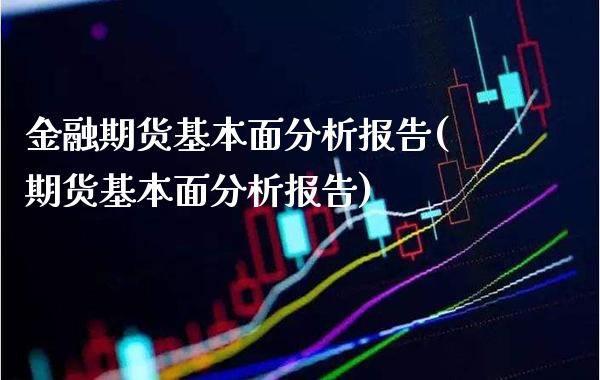 金融期货基本面分析报告(期货基本面分析报告)_https://www.boyangwujin.com_期货直播间_第1张