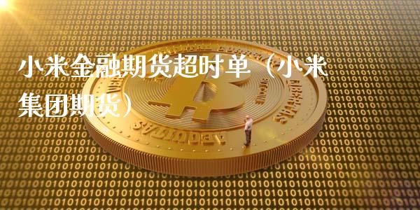 小米金融期货超时单（小米集团期货）