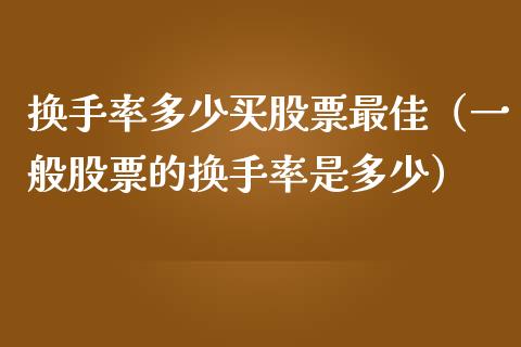 换手率多少买股票最佳（一般股票的换手率是多少）