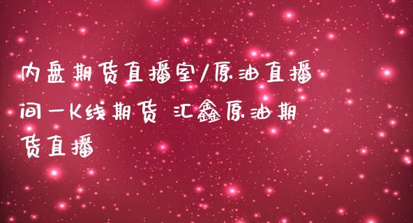 内盘期货直播室/原油直播间一K线期货 汇鑫原油期货直播_https://www.boyangwujin.com_期货直播间_第1张