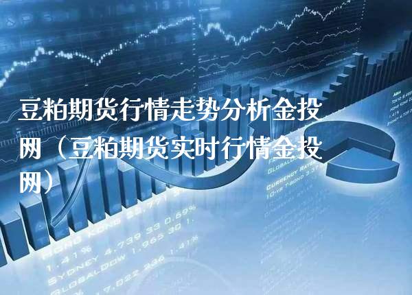 豆粕期货行情走势分析金投网（豆粕期货实时行情金投网）_https://www.boyangwujin.com_原油期货_第1张