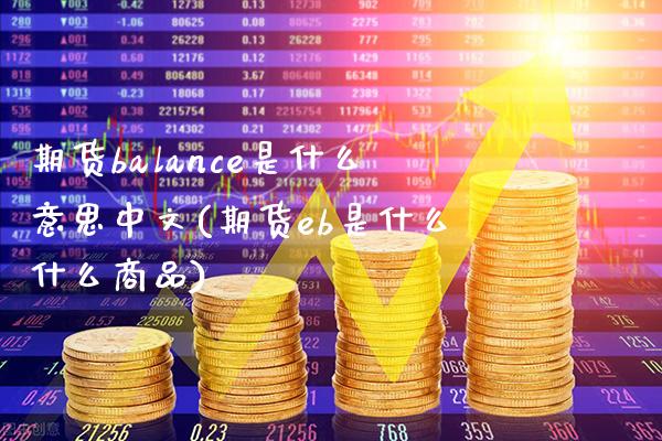 期货balance是什么意思中文(期货eb是什么什么商品)_https://www.boyangwujin.com_恒指期货_第1张