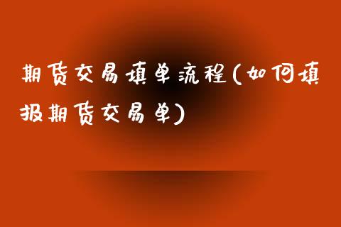 期货交易填单流程(如何填报期货交易单)_https://www.boyangwujin.com_期货直播间_第1张