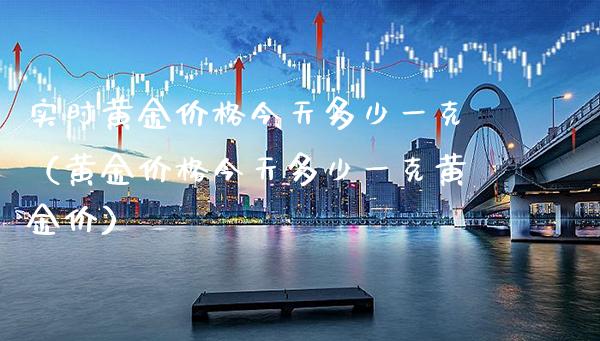 实时黄金价格今天多少一克（黄金价格今天多少一克黄金价）_https://www.boyangwujin.com_黄金期货_第1张