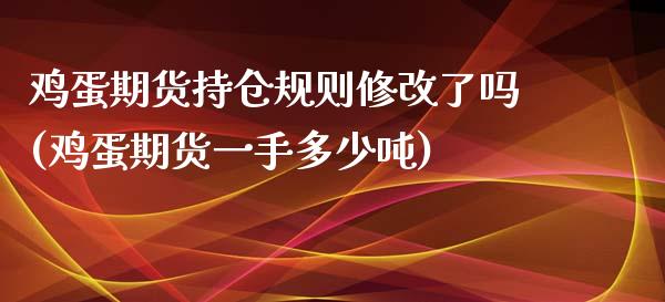 鸡蛋期货持仓规则修改了吗(鸡蛋期货一手多少吨)