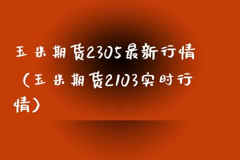 玉米期货2305最新行情（玉米期货2103实时行情）_https://www.boyangwujin.com_恒指直播间_第1张