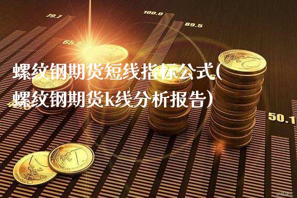 螺纹钢期货短线指标公式(螺纹钢期货k线分析报告)_https://www.boyangwujin.com_黄金直播间_第1张