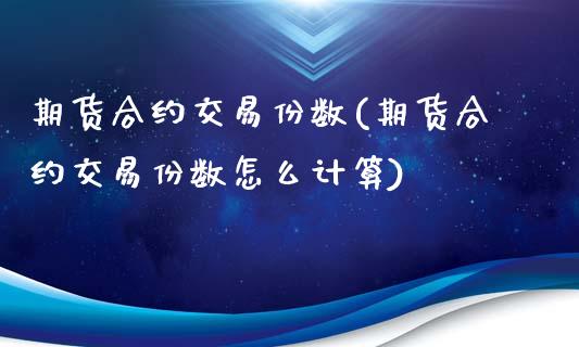 期货合约交易份数(期货合约交易份数怎么计算)_https://www.boyangwujin.com_黄金直播间_第1张