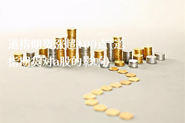 道指期货涨超100点(道指期货对a股的影响)_https://www.boyangwujin.com_黄金期货_第1张