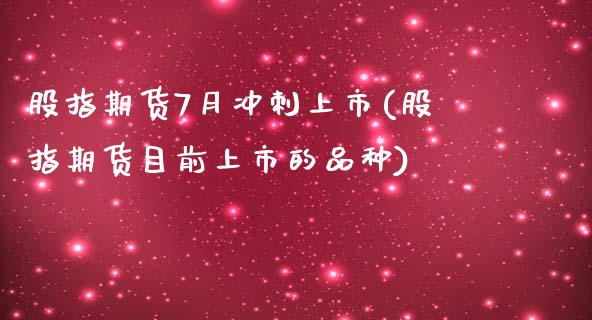 股指期货7月冲刺上市(股指期货目前上市的品种)