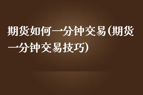 期货如何一分钟交易(期货一分钟交易技巧)