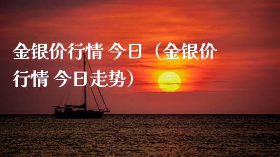 金银价行情 今日（金银价行情 今日走势）