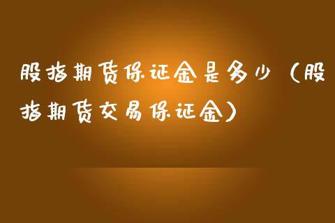 股指期货保证金是多少（股指期货交易保证金）_https://www.boyangwujin.com_期货直播间_第1张