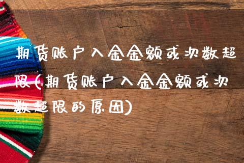 期货账户入金金额或次数超限(期货账户入金金额或次数超限的原因)_https://www.boyangwujin.com_黄金直播间_第1张