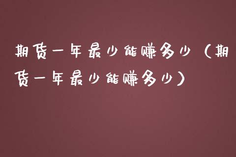 期货一年最少能赚多少（期货一年最少能赚多少）