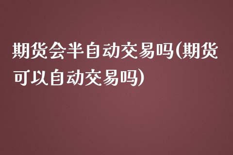 期货会半自动交易吗(期货可以自动交易吗)