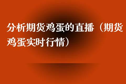 分析期货鸡蛋的直播（期货鸡蛋实时行情）