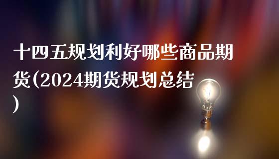 十四五规划利好哪些商品期货(2024期货规划总结)_https://www.boyangwujin.com_白银期货_第1张