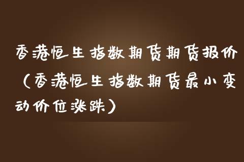 香港恒生指数期货期货报价（香港恒生指数期货最小变动价位涨跌）_https://www.boyangwujin.com_原油期货_第1张