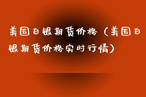 美国白银期货价格（美国白银期货价格实时行情）