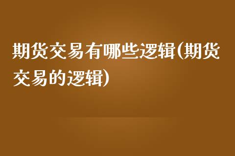 期货交易有哪些逻辑(期货交易的逻辑)