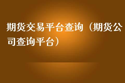 期货交易平台查询（期货公司查询平台）