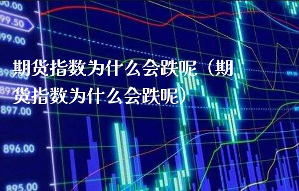 期货指数为什么会跌呢（期货指数为什么会跌呢）