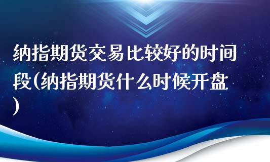 纳指期货交易比较好的时间段(纳指期货什么时候开盘)