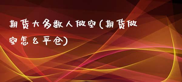 期货大多数人做空(期货做空怎么平仓)_https://www.boyangwujin.com_恒指直播间_第1张