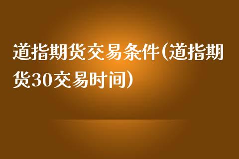 道指期货交易条件(道指期货30交易时间)