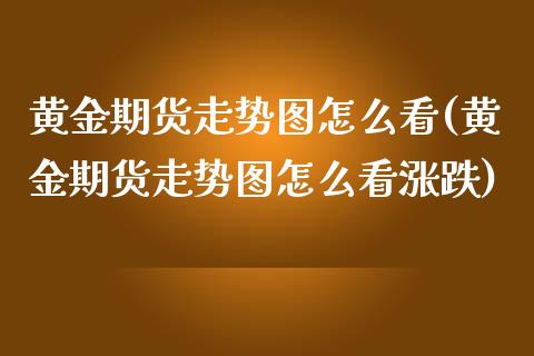 黄金期货走势图怎么看(黄金期货走势图怎么看涨跌)