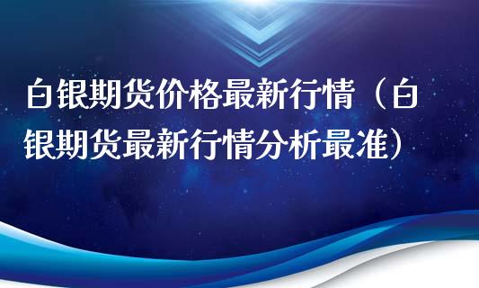 白银期货价格最新行情（白银期货最新行情分析最准）