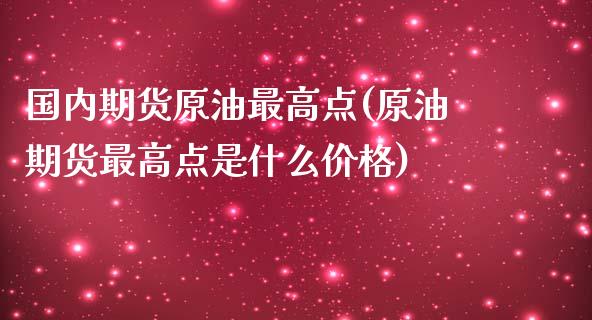 国内期货原油最高点(原油期货最高点是什么价格)