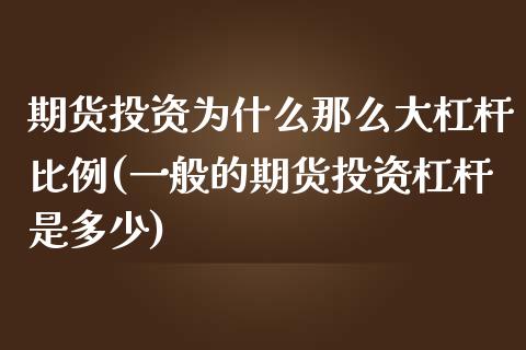 期货投资为什么那么大杠杆比例(一般的期货投资杠杆是多少)