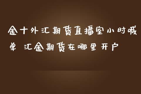 金十外汇期货直播室小时喊单 汇金期货在哪里开户