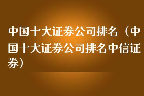 中国十大证券公司排名（中国十大证券公司排名中信证券）